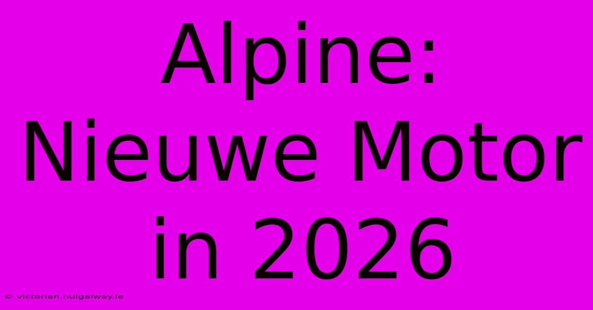 Alpine: Nieuwe Motor In 2026  