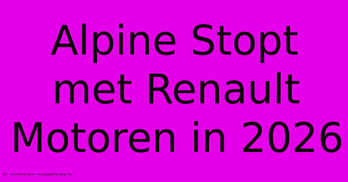 Alpine Stopt Met Renault Motoren In 2026