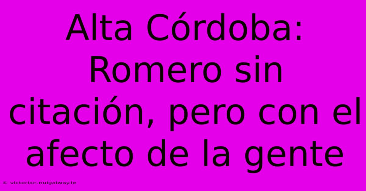 Alta Córdoba: Romero Sin Citación, Pero Con El Afecto De La Gente