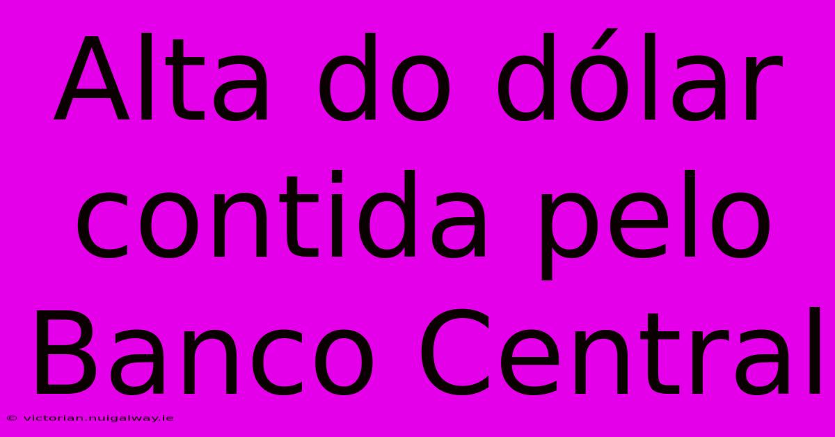 Alta Do Dólar Contida Pelo Banco Central