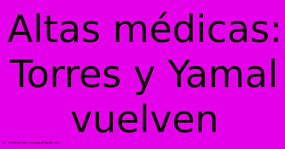 Altas Médicas: Torres Y Yamal Vuelven