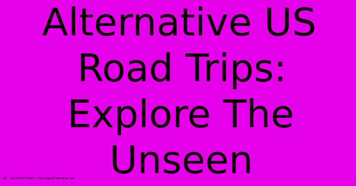 Alternative US Road Trips: Explore The Unseen