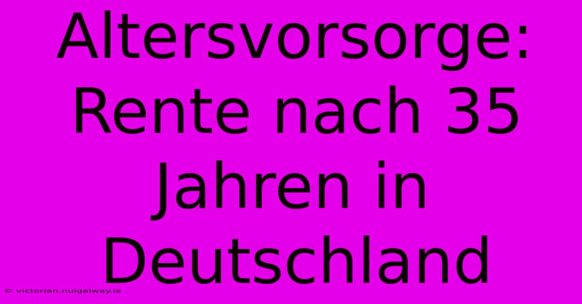 Altersvorsorge: Rente Nach 35 Jahren In Deutschland