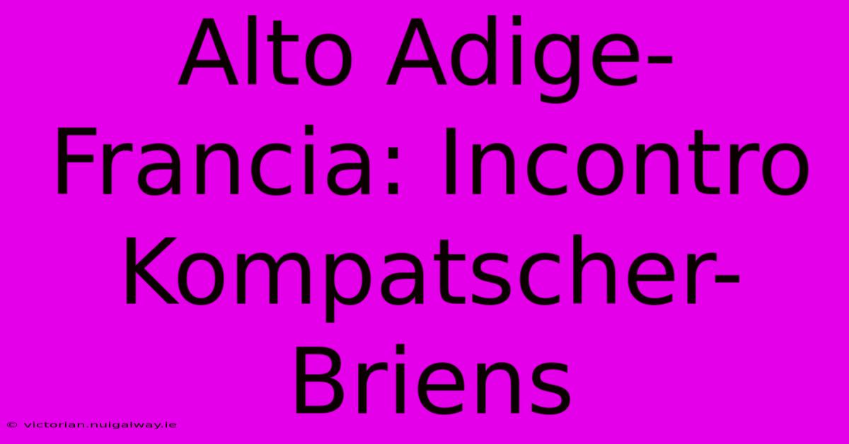 Alto Adige-Francia: Incontro Kompatscher-Briens