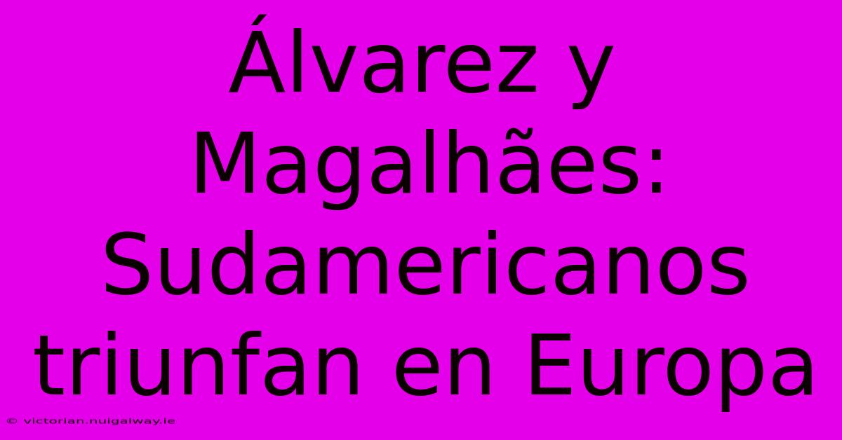 Álvarez Y Magalhães: Sudamericanos Triunfan En Europa