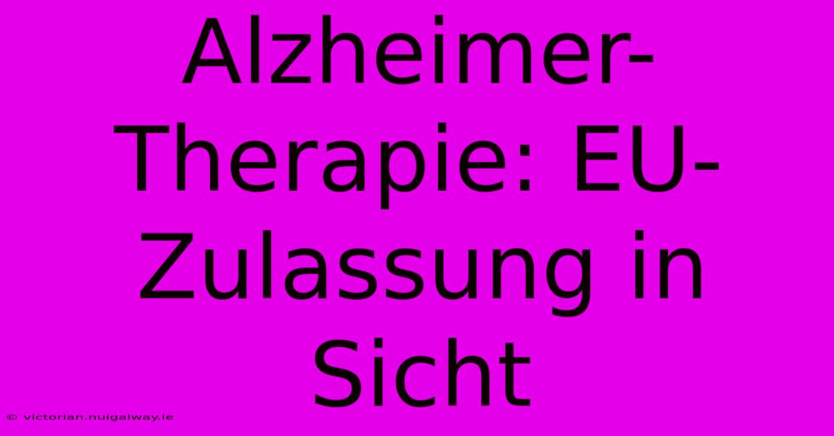 Alzheimer-Therapie: EU-Zulassung In Sicht 