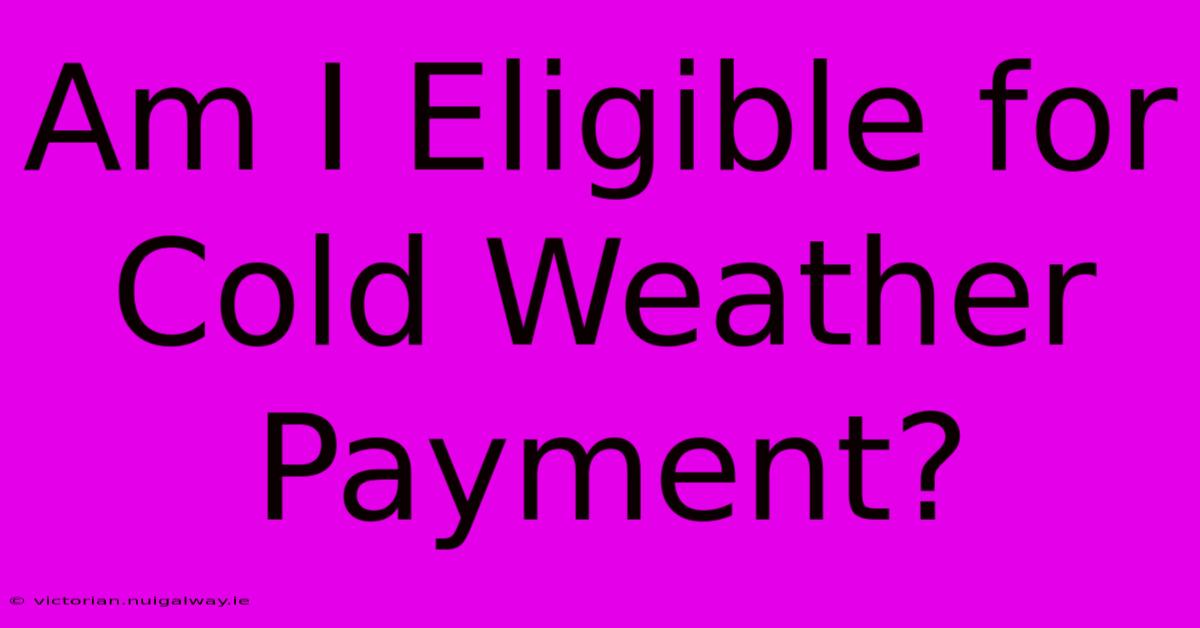 Am I Eligible For Cold Weather Payment?