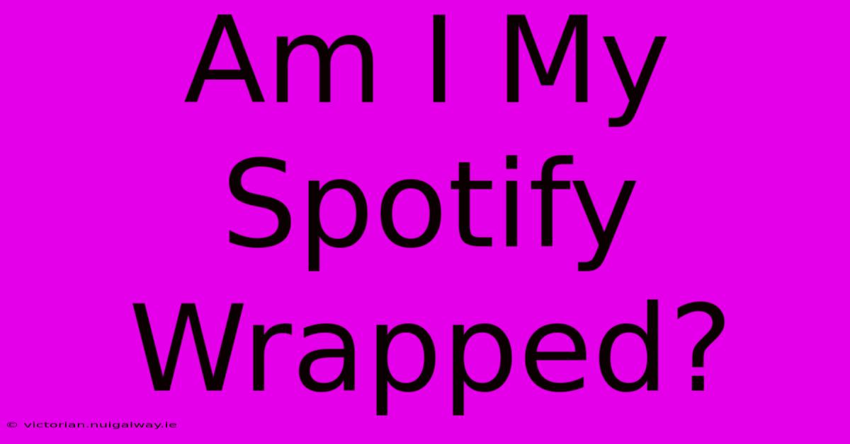 Am I My Spotify Wrapped?