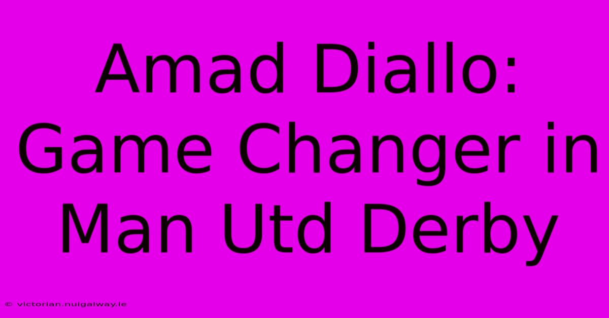 Amad Diallo: Game Changer In Man Utd Derby