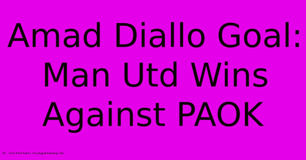 Amad Diallo Goal: Man Utd Wins Against PAOK 