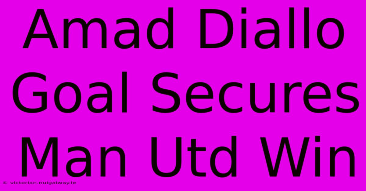 Amad Diallo Goal Secures Man Utd Win 