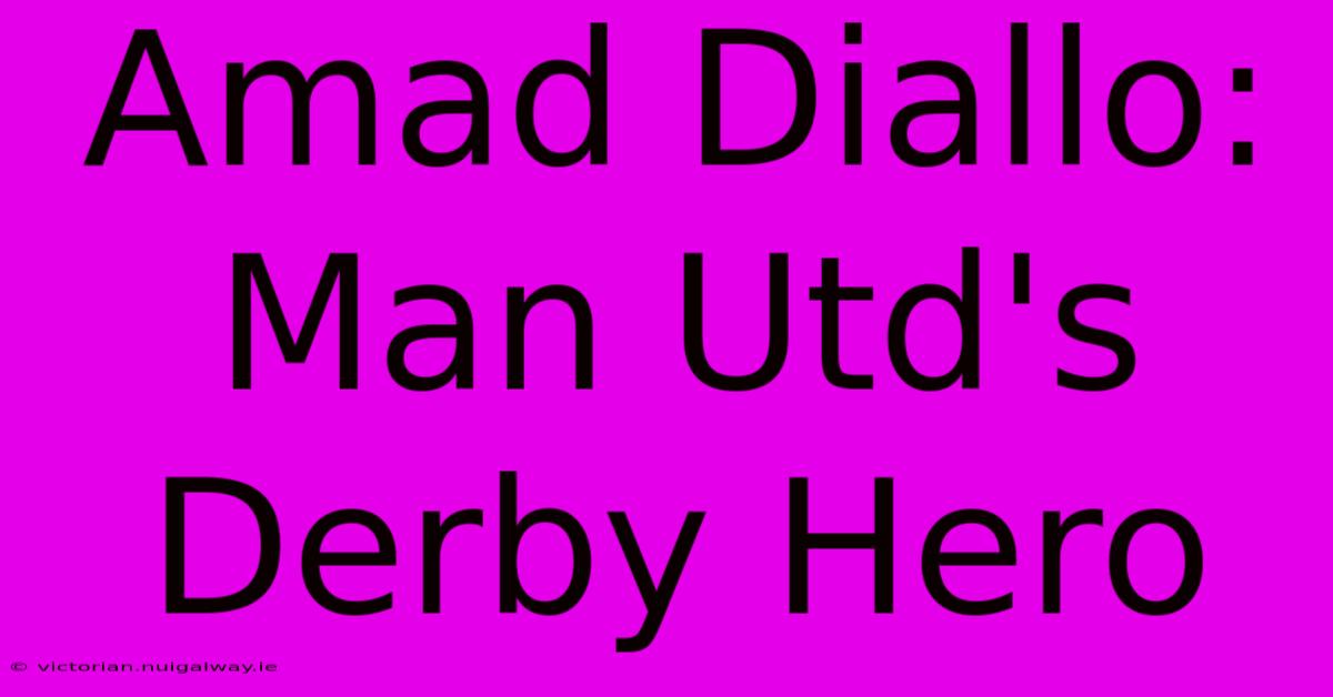 Amad Diallo: Man Utd's Derby Hero