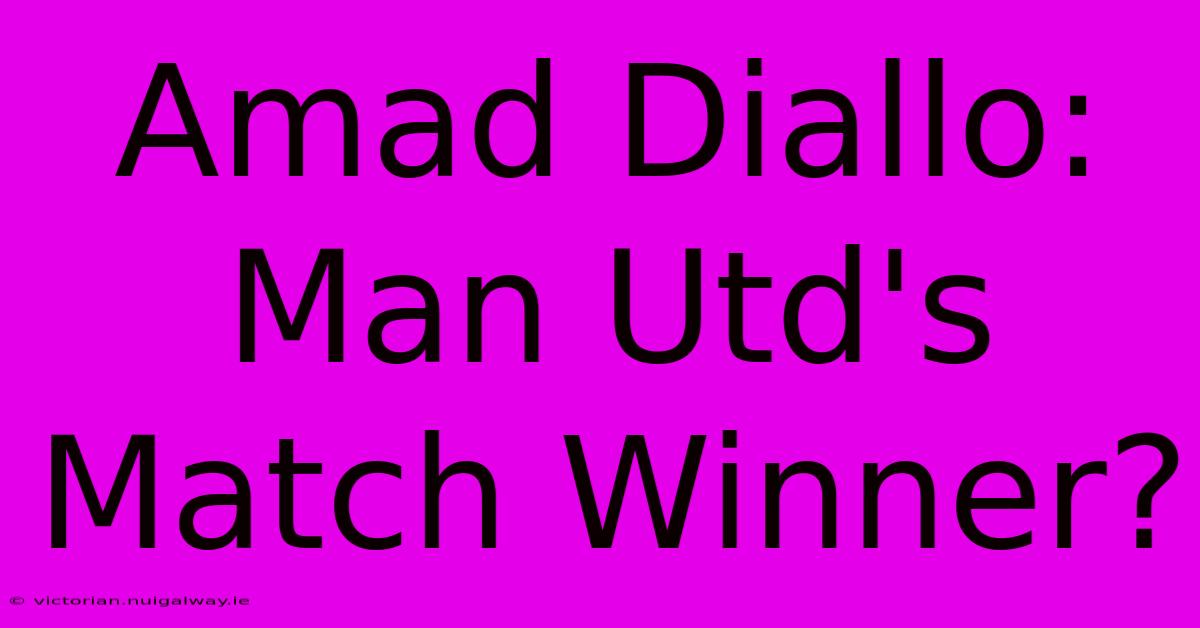 Amad Diallo: Man Utd's Match Winner?