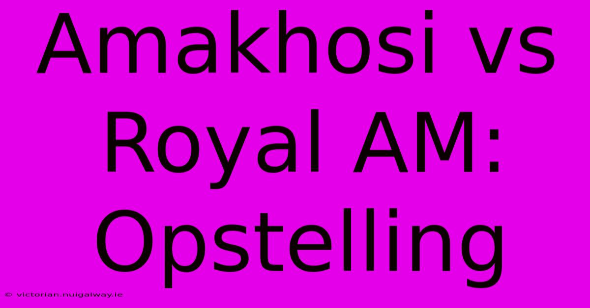 Amakhosi Vs Royal AM: Opstelling