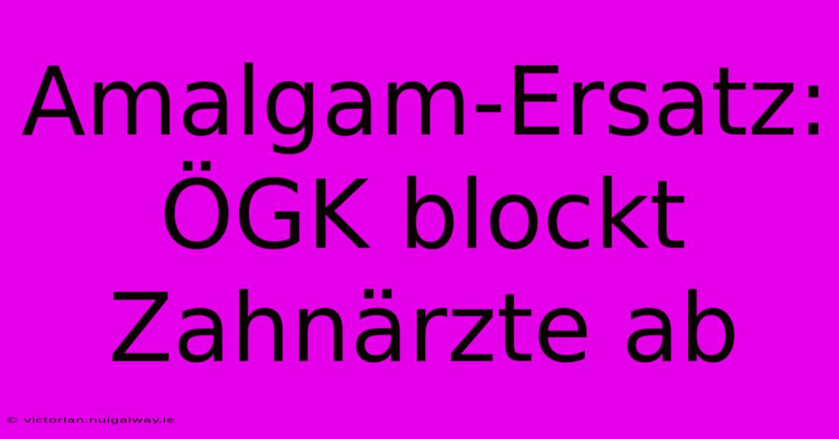 Amalgam-Ersatz: ÖGK Blockt Zahnärzte Ab