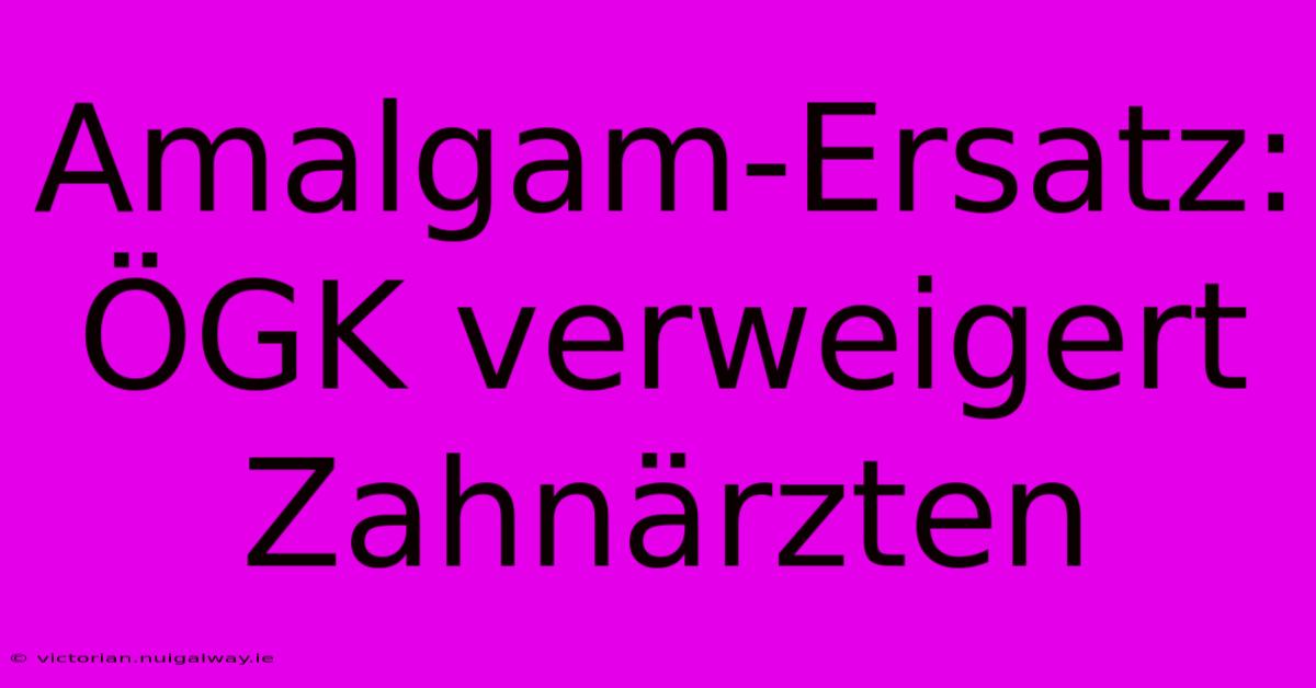 Amalgam-Ersatz: ÖGK Verweigert Zahnärzten  