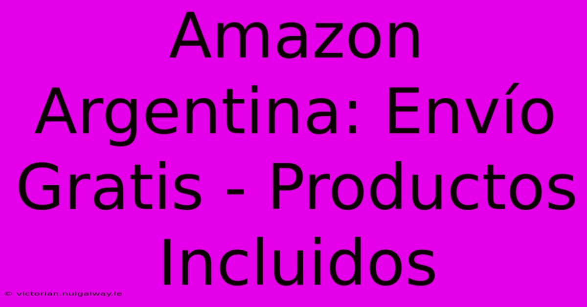 Amazon Argentina: Envío Gratis - Productos Incluidos