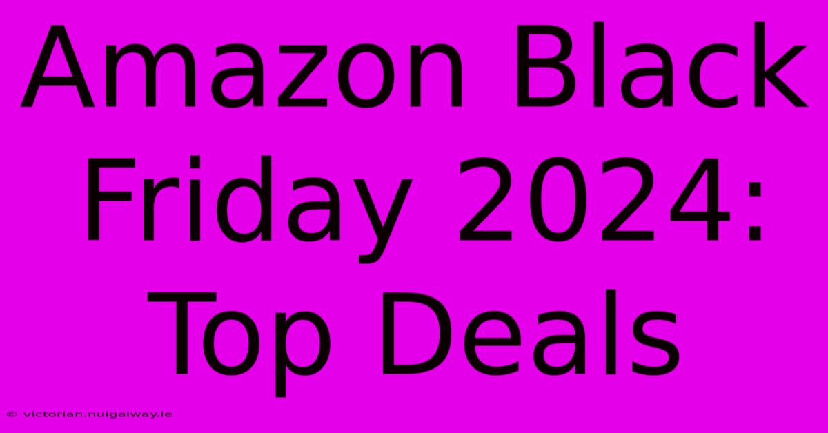 Amazon Black Friday 2024: Top Deals