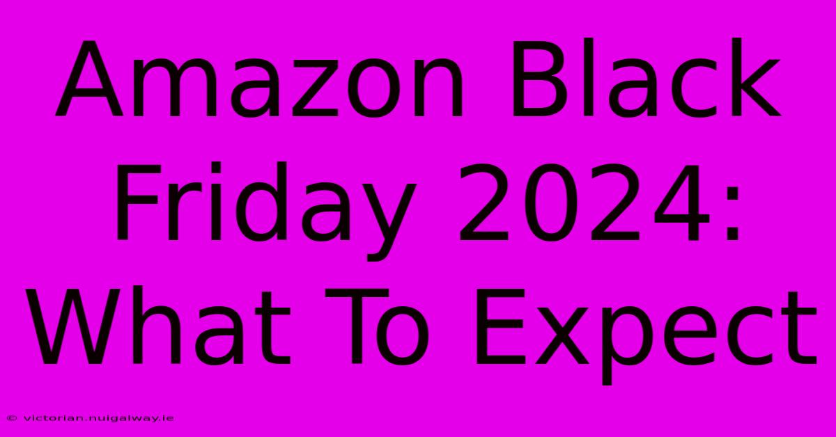 Amazon Black Friday 2024: What To Expect