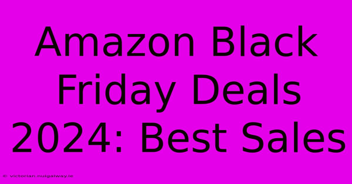 Amazon Black Friday Deals 2024: Best Sales