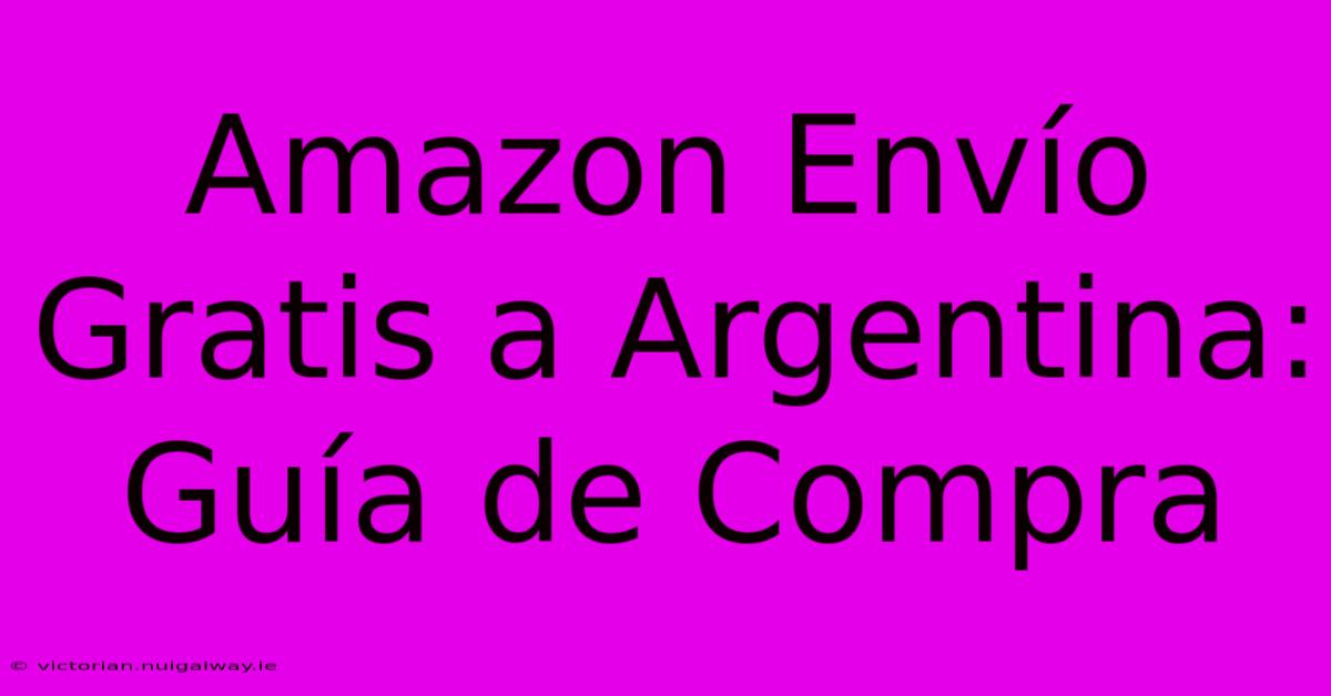 Amazon Envío Gratis A Argentina: Guía De Compra