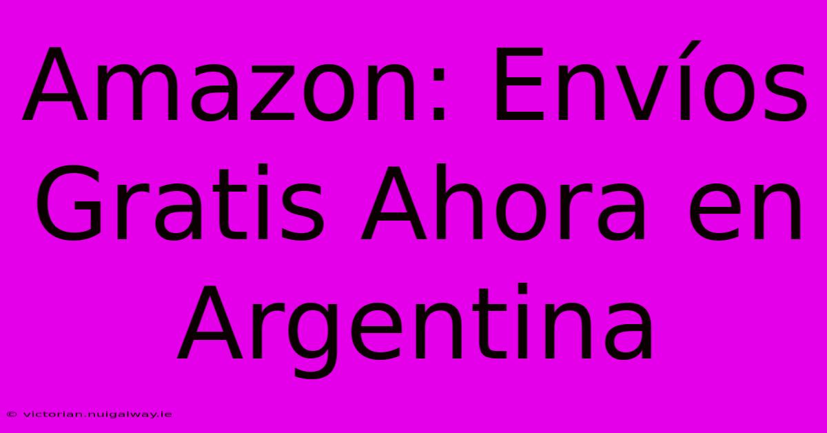 Amazon: Envíos Gratis Ahora En Argentina