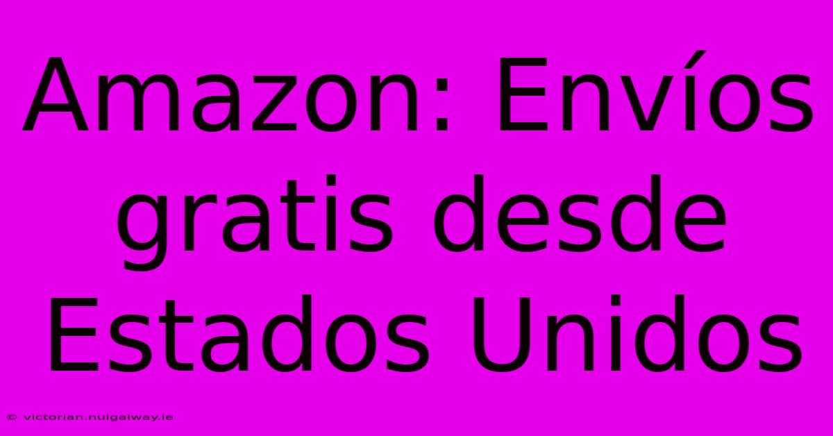 Amazon: Envíos Gratis Desde Estados Unidos