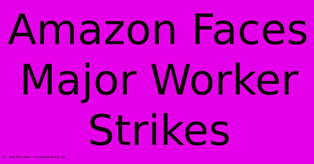 Amazon Faces Major Worker Strikes