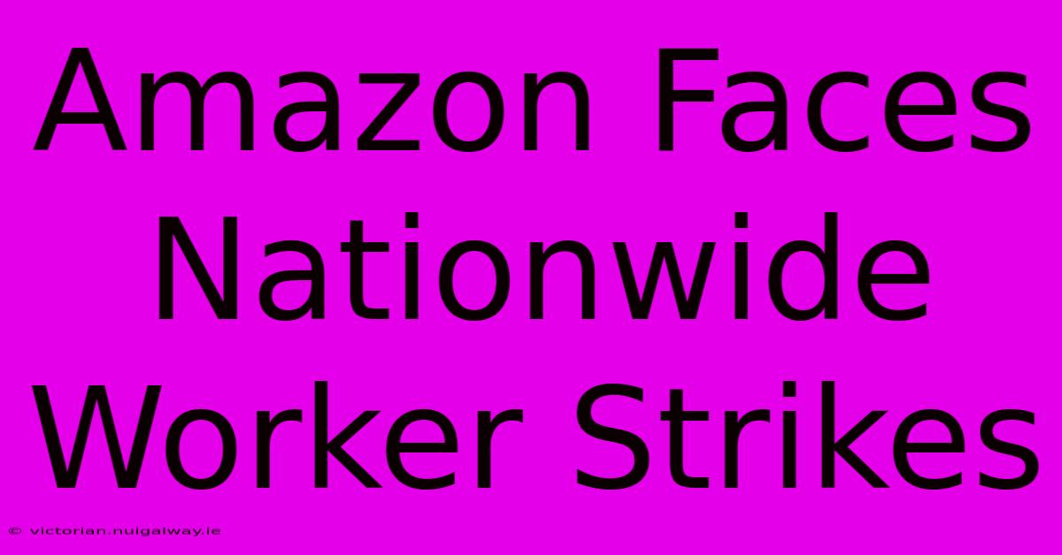 Amazon Faces Nationwide Worker Strikes