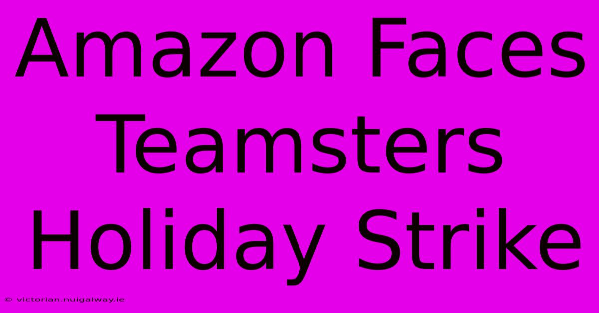 Amazon Faces Teamsters Holiday Strike