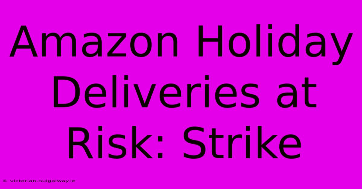 Amazon Holiday Deliveries At Risk: Strike