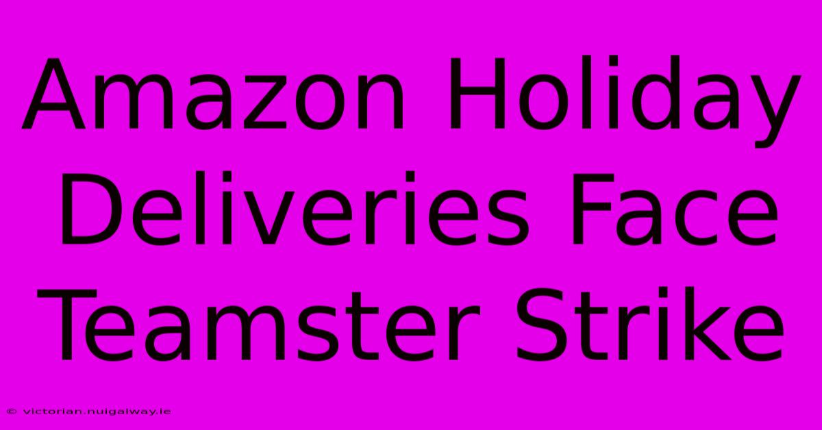 Amazon Holiday Deliveries Face Teamster Strike