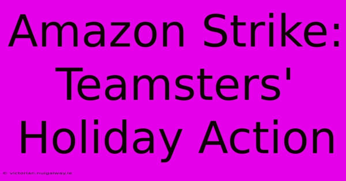 Amazon Strike: Teamsters' Holiday Action