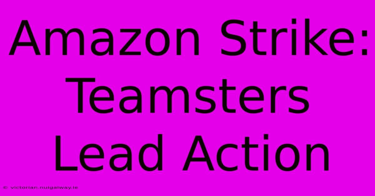 Amazon Strike: Teamsters Lead Action