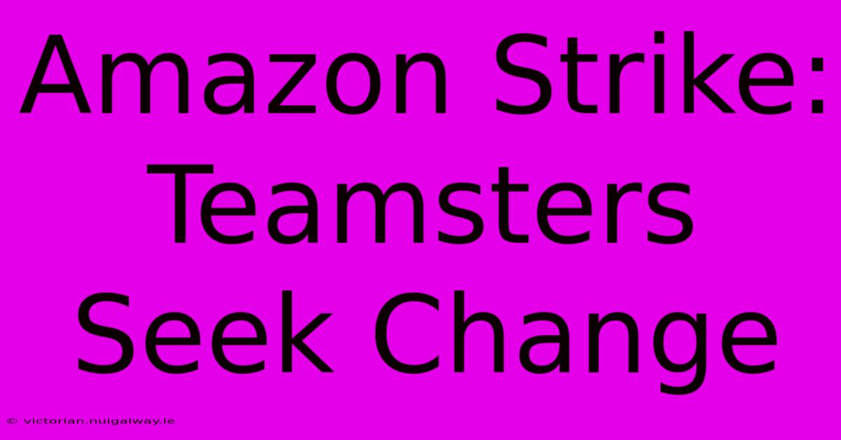 Amazon Strike: Teamsters Seek Change