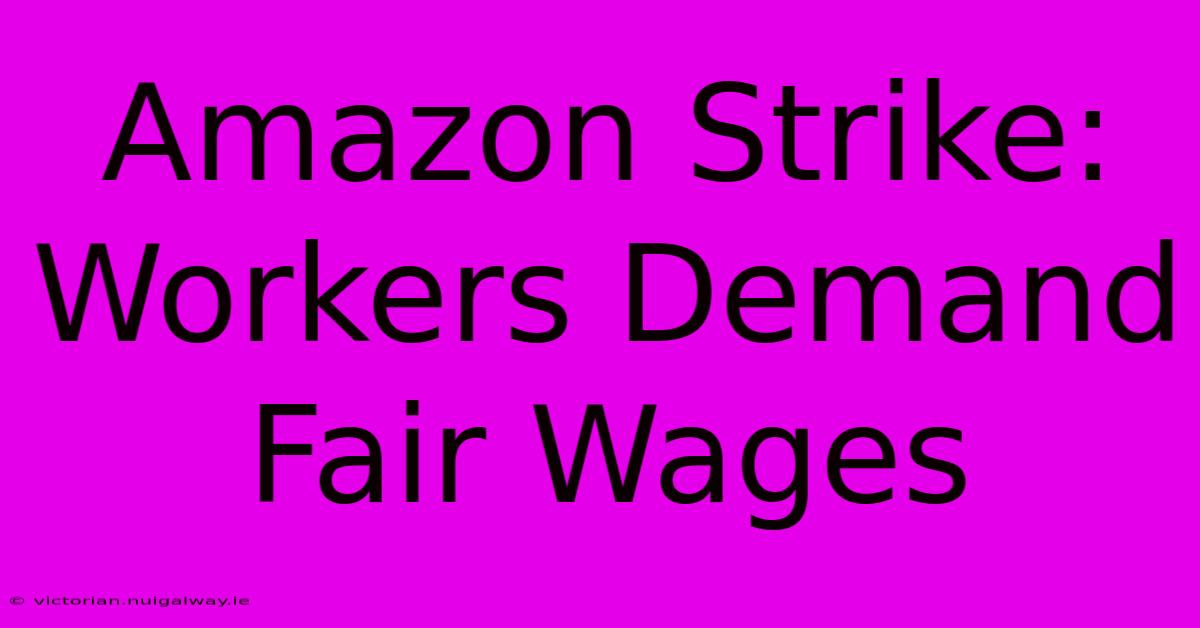 Amazon Strike: Workers Demand Fair Wages