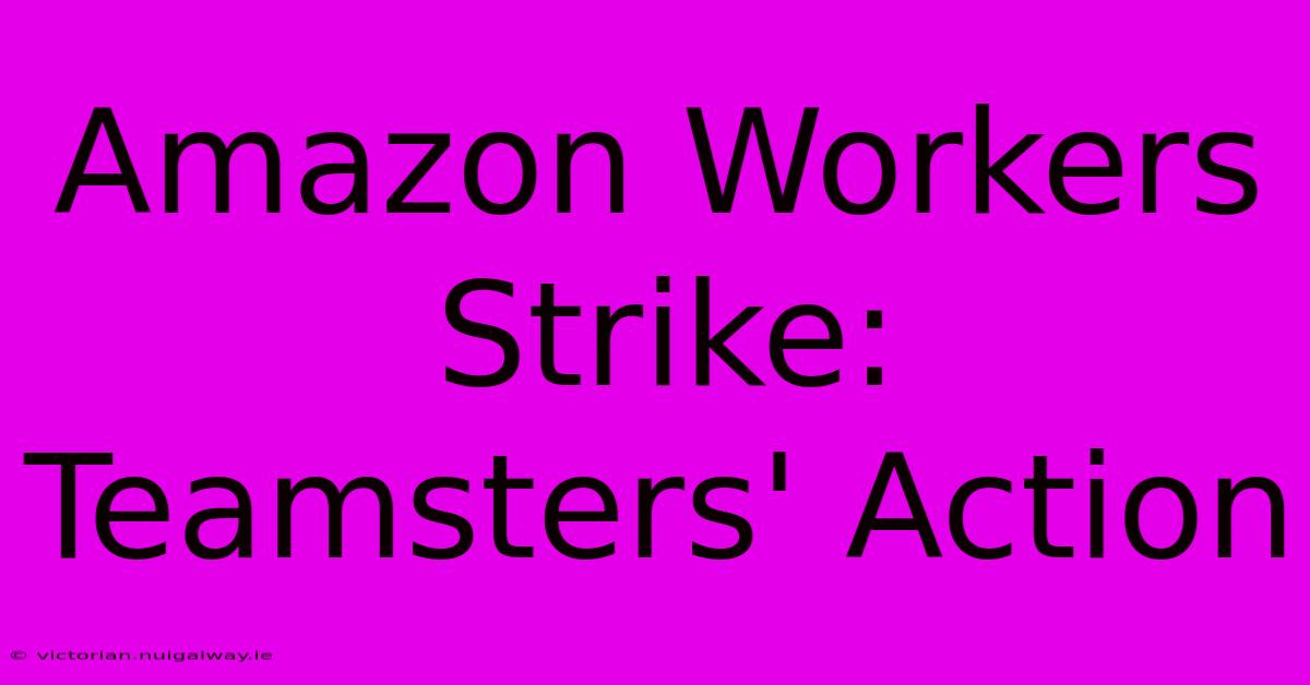 Amazon Workers Strike: Teamsters' Action