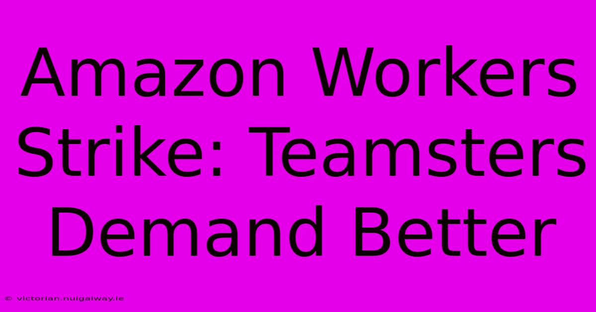 Amazon Workers Strike: Teamsters Demand Better