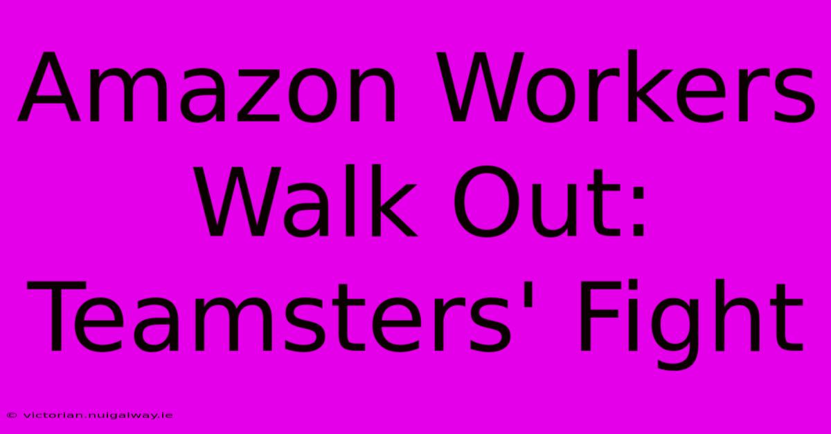 Amazon Workers Walk Out: Teamsters' Fight