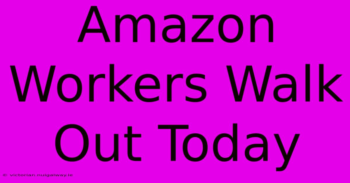 Amazon Workers Walk Out Today