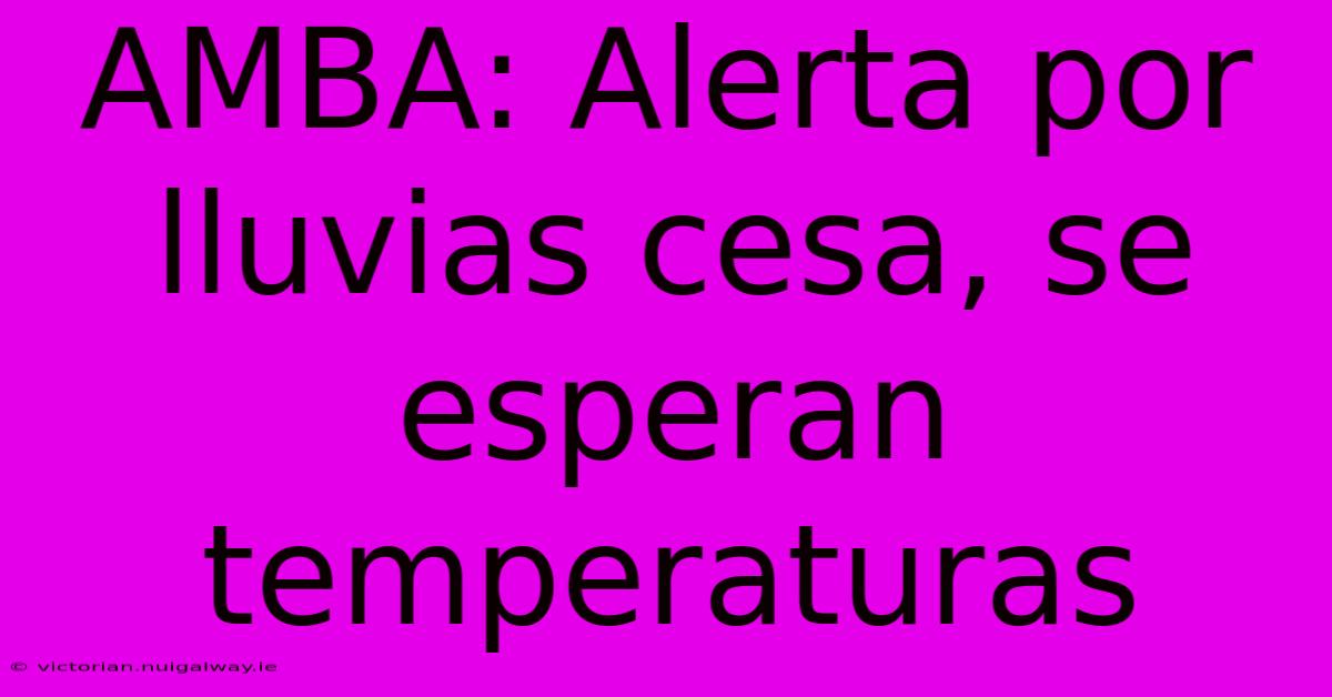 AMBA: Alerta Por Lluvias Cesa, Se Esperan Temperaturas