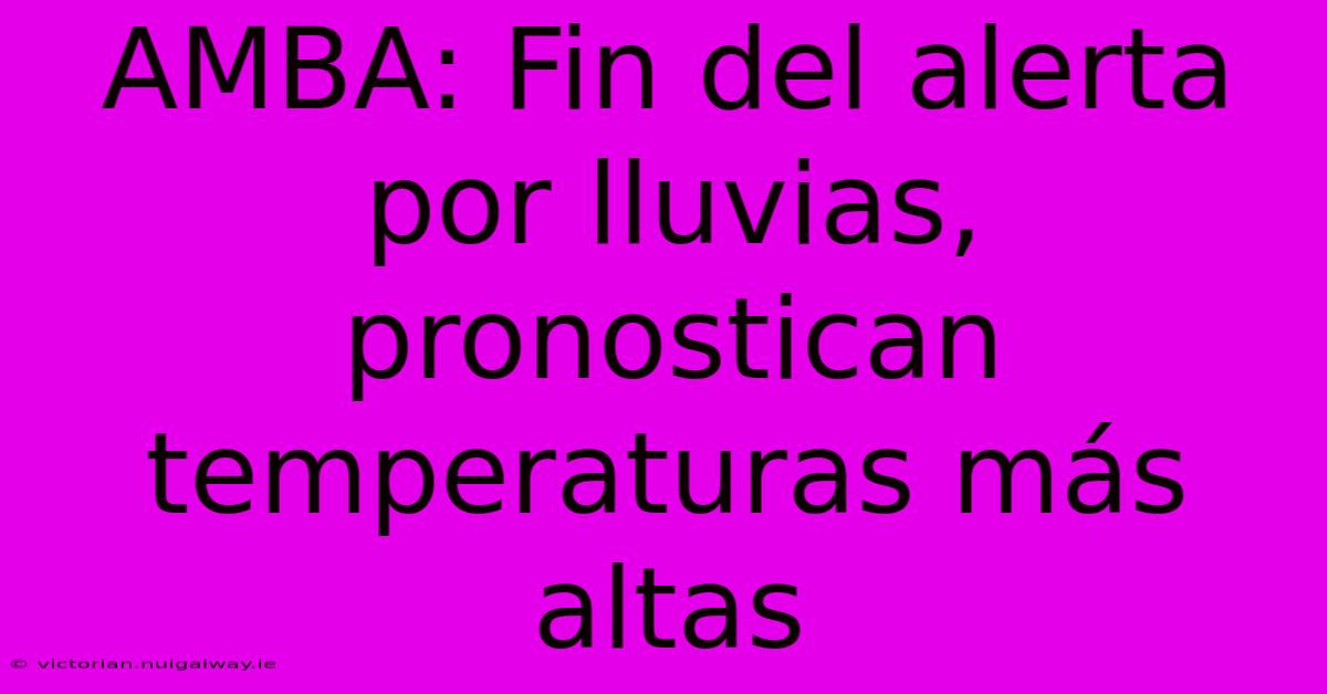 AMBA: Fin Del Alerta Por Lluvias, Pronostican Temperaturas Más Altas 