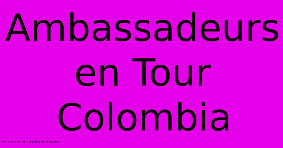 Ambassadeurs En Tour Colombia