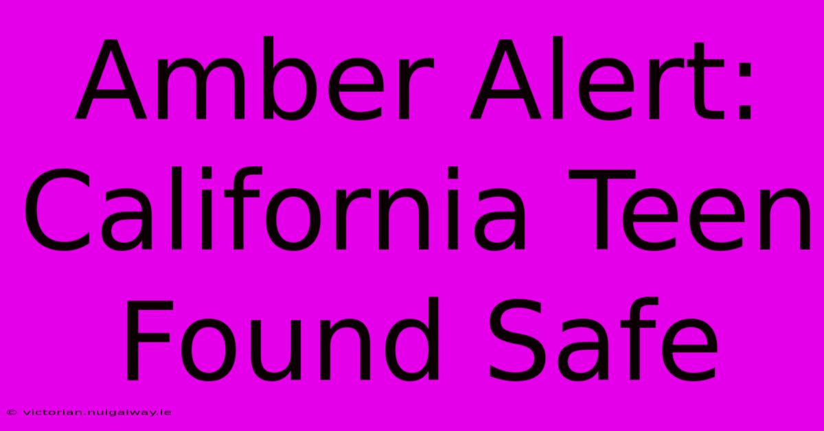 Amber Alert: California Teen Found Safe