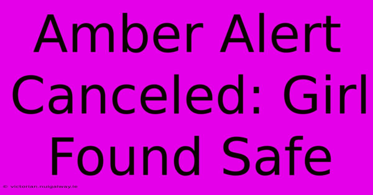 Amber Alert Canceled: Girl Found Safe