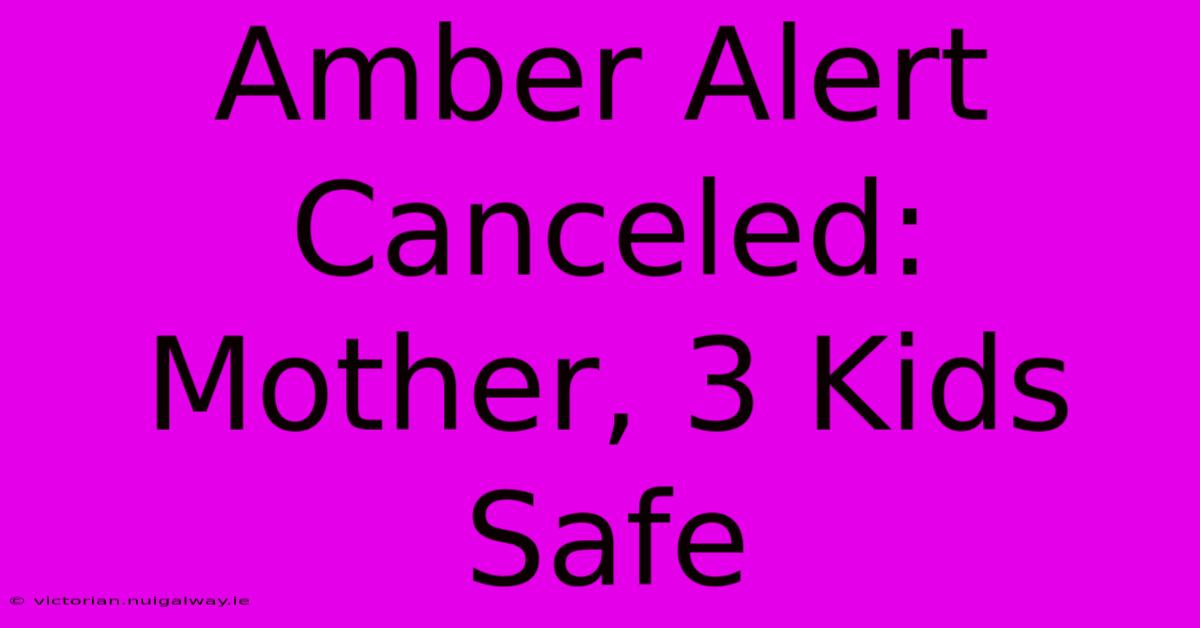 Amber Alert Canceled: Mother, 3 Kids Safe