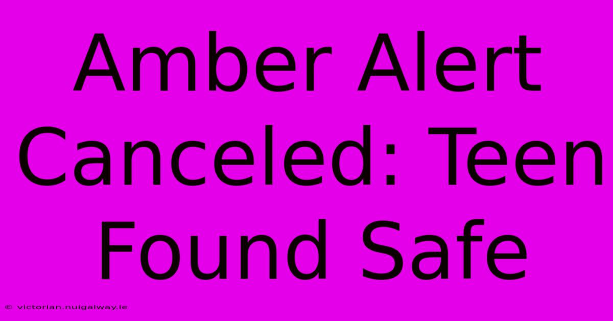 Amber Alert Canceled: Teen Found Safe