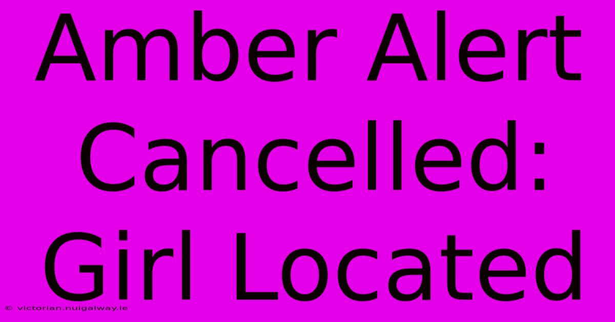 Amber Alert Cancelled: Girl Located