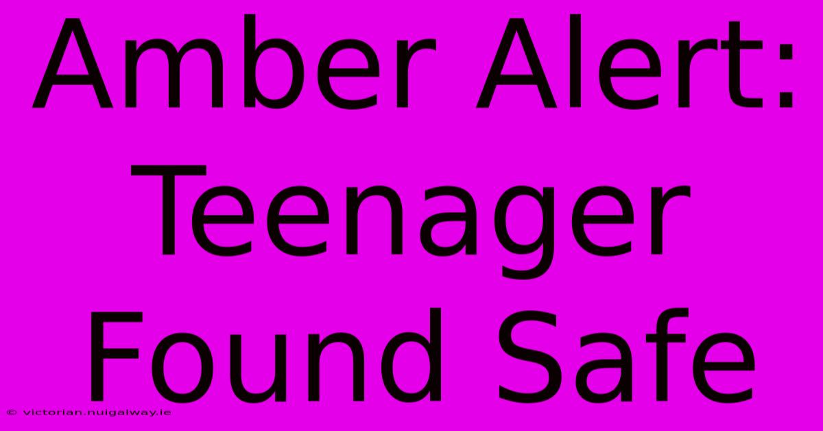 Amber Alert: Teenager Found Safe