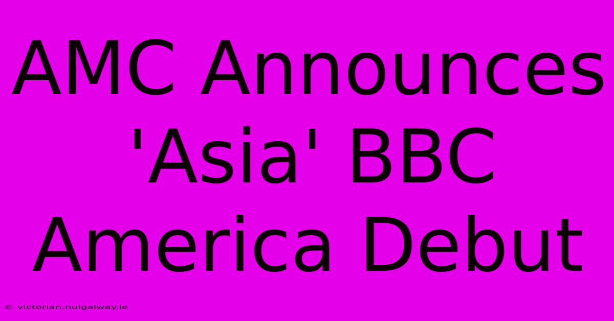 AMC Announces 'Asia' BBC America Debut